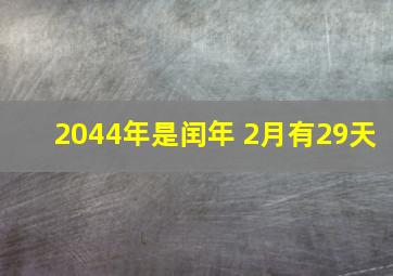 2044年是闰年 2月有29天